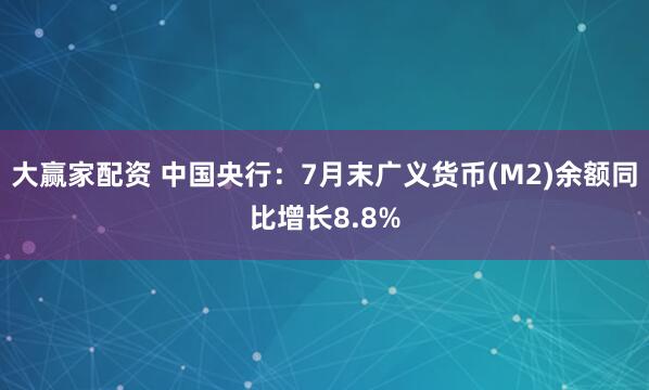 大赢家配资 中国央行：7月末广义货币(M2)余额同比增长8.8%