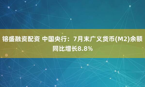 镕盛融资配资 中国央行：7月末广义货币(M2)余额同比增长8.8%