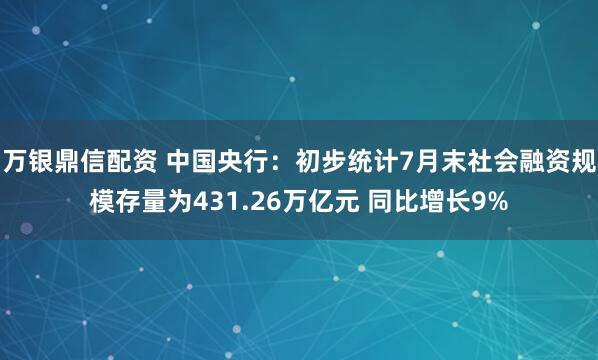 万银鼎信配资 中国央行：初步统计7月末社会融资规模存量为431.26万亿元 同比增长9%