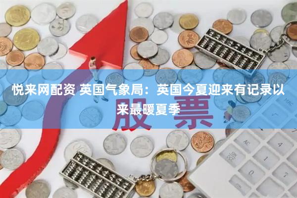 悦来网配资 英国气象局：英国今夏迎来有记录以来最暖夏季