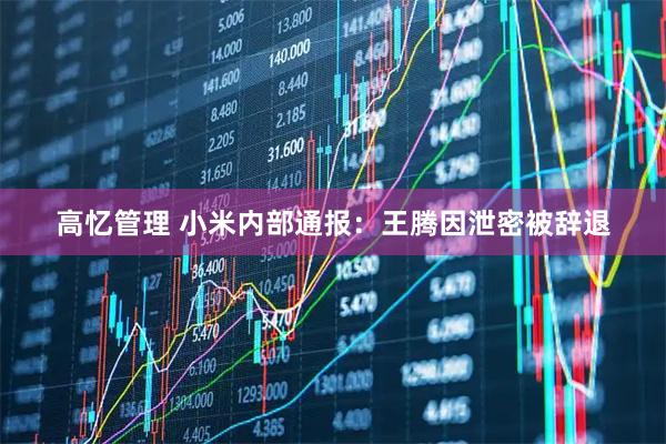 高忆管理 小米内部通报：王腾因泄密被辞退