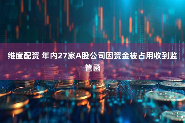 维度配资 年内27家A股公司因资金被占用收到监管函
