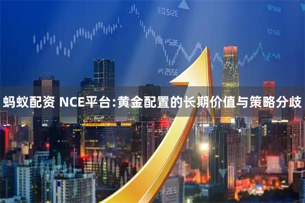 蚂蚁配资 NCE平台:黄金配置的长期价值与策略分歧