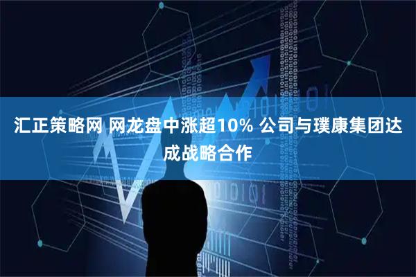 汇正策略网 网龙盘中涨超10% 公司与璞康集团达成战略合作