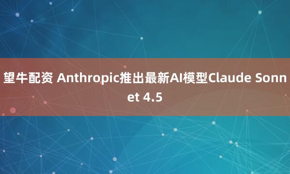 望牛配资 Anthropic推出最新AI模型Claude Sonnet 4.5