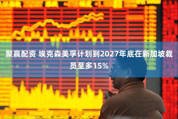 聚赢配资 埃克森美孚计划到2027年底在新加坡裁员至多15%