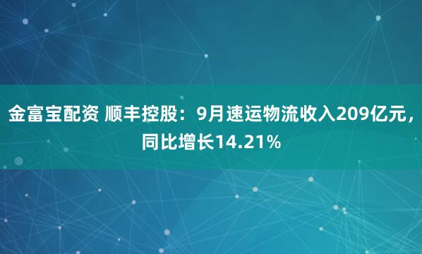 金富宝配资 顺丰控股：9月速运物流收入209亿元，同比增长14.21%