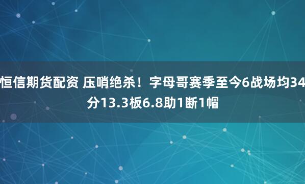 恒信期货配资 压哨绝杀！字母哥赛季至今6战场均34分13.3板6.8助1断1帽