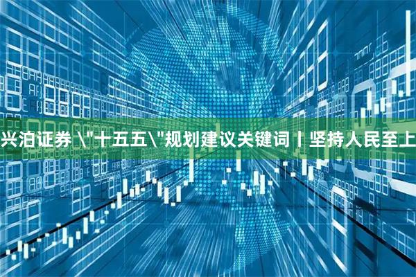 兴泊证券 ＂十五五＂规划建议关键词丨坚持人民至上