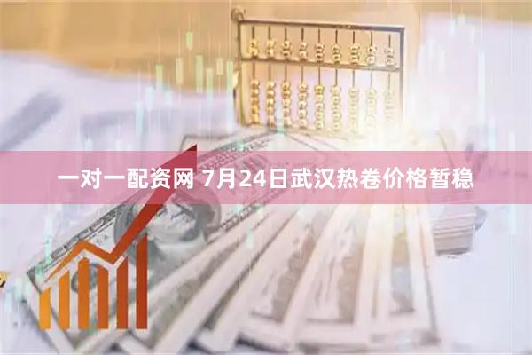 一对一配资网 7月24日武汉热卷价格暂稳