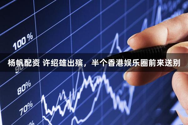 杨帆配资 许绍雄出殡，半个香港娱乐圈前来送别