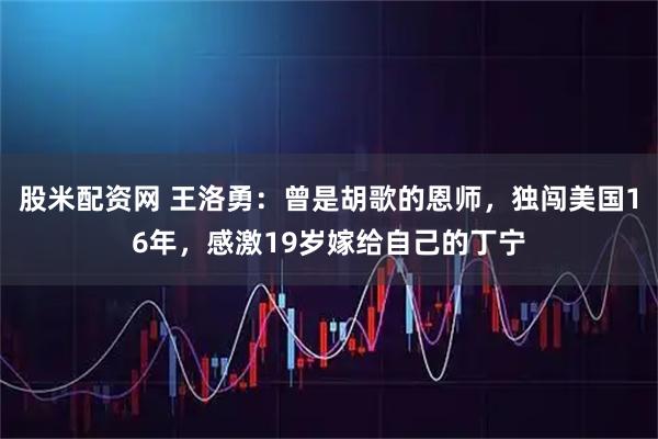 股米配资网 王洛勇：曾是胡歌的恩师，独闯美国16年，感激19岁嫁给自己的丁宁