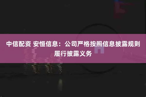 中信配资 安恒信息：公司严格按照信息披露规则履行披露义务