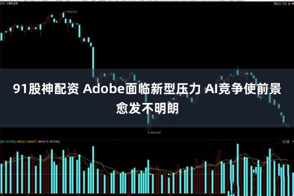 91股神配资 Adobe面临新型压力 AI竞争使前景愈发不明朗