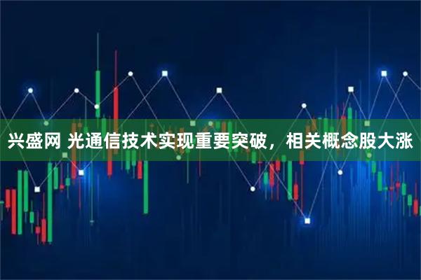 兴盛网 光通信技术实现重要突破，相关概念股大涨